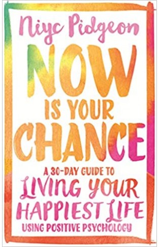 Now Is Your Chance: A 30-Day Guide to Living Your Happiest Life Using Positive Psychology Paperback